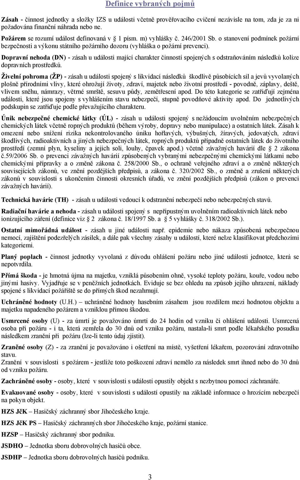 Dopravní nehoda (DN) - zásah u události mající charakter činností spojených s odstraňováním následků kolize dopravních prostředků.