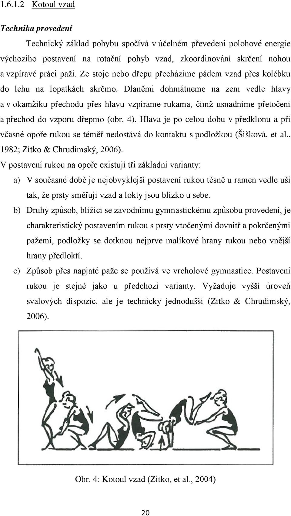 Dlaněmi dohmátneme na zem vedle hlavy a v okamžiku přechodu přes hlavu vzpíráme rukama, čímž usnadníme přetočení a přechod do vzporu dřepmo (obr. 4).