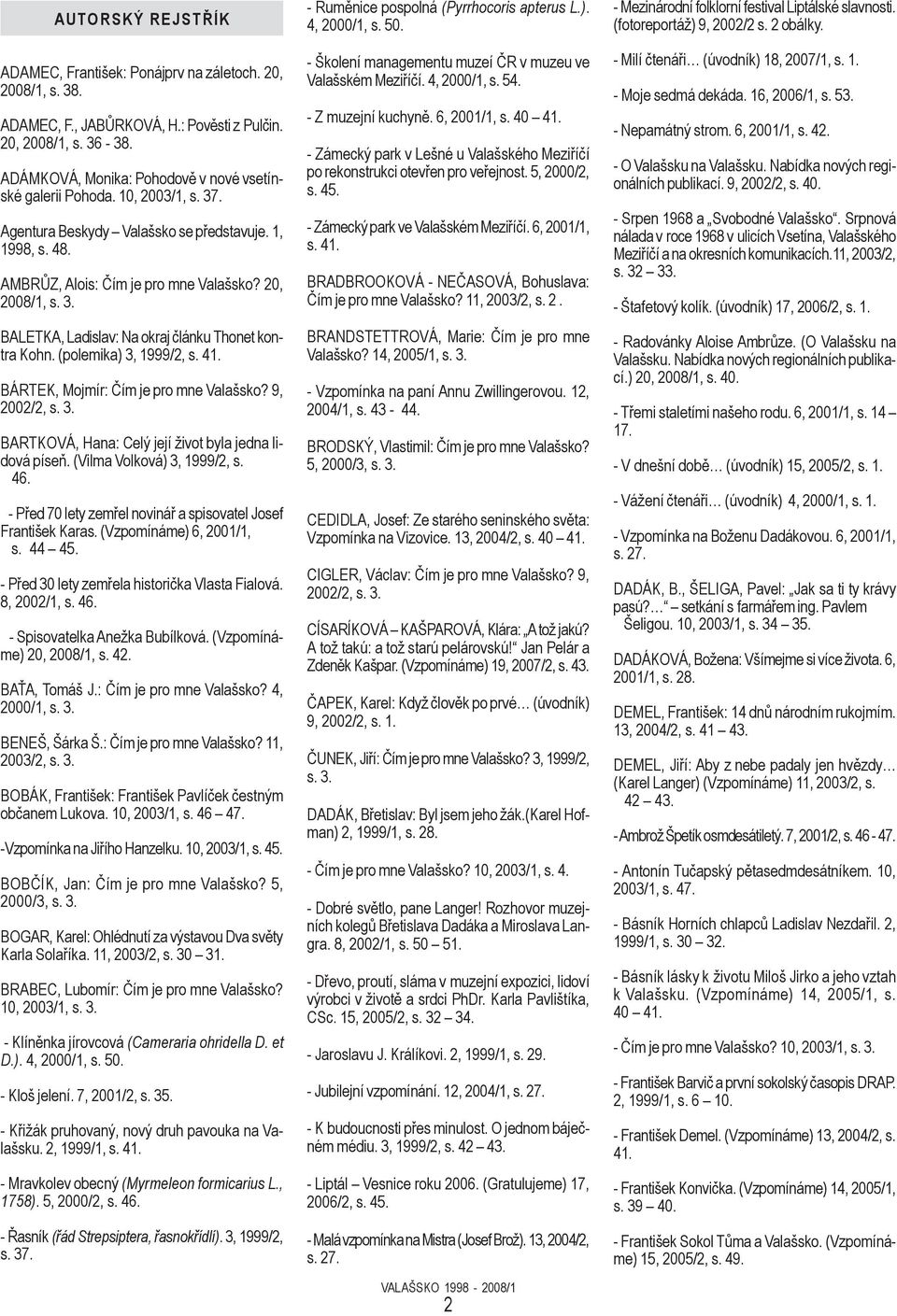 (polemika) 3, 1999/2, s. 41. BÁRTEK, Mojmír: Čím je pro mne Valašsko? 9, 2002/2, s. 3. BARTKOVÁ, Hana: Celý její život byla jedna lidová píseň. (Vilma Volková) 3, 1999/2, s. 46.