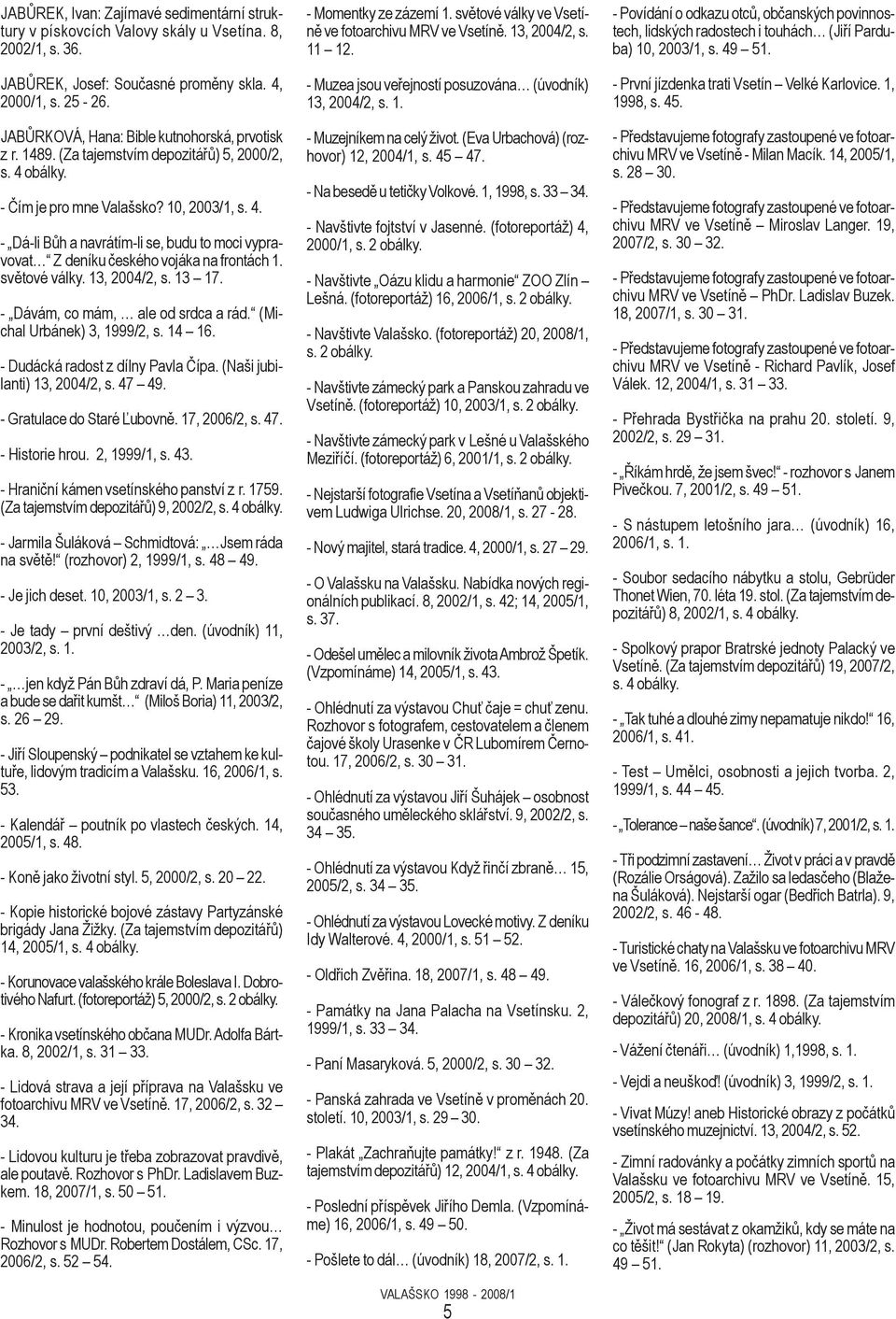 světové války. 13, 2004/2, s. 13 17. - Dávám, co mám, ale od srdca a rád. (Michal Urbánek) 3, 1999/2, s. 14 16. - Dudácká radost z dílny Pavla Čípa. (Naši jubilanti) 13, 2004/2, s. 47 49.