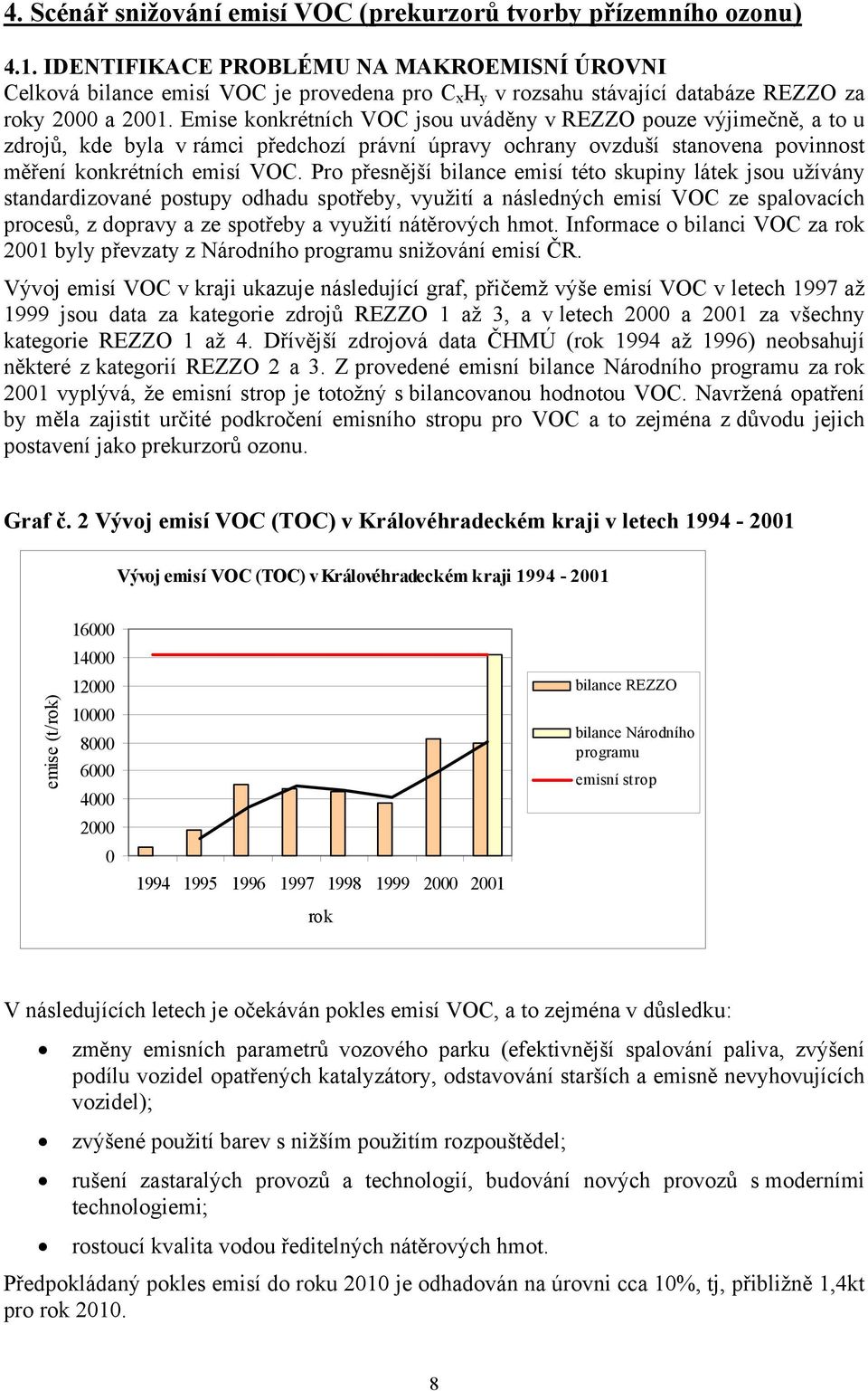 Emise konkrétních VOC jsou uváděny v REZZO pouze výjimečně, a to u zdrojů, kde byla v rámci předchozí právní úpravy ochrany ovzduší stanovena povinnost měření konkrétních emisí VOC.