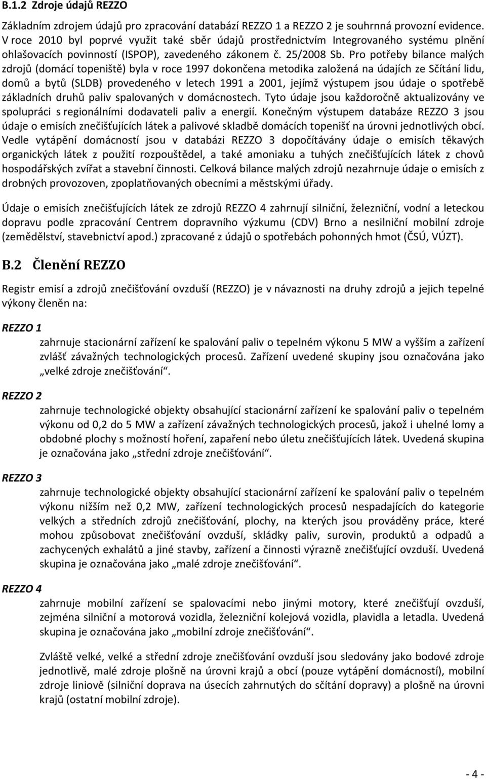 Pro potřeby bilance malých zdrojů (domácí topeniště) byla v roce 1997 dokončena metodika založená na údajích ze Sčítání lidu, domů a bytů (SLDB) provedeného v letech 1991 a 2001, jejímž výstupem jsou