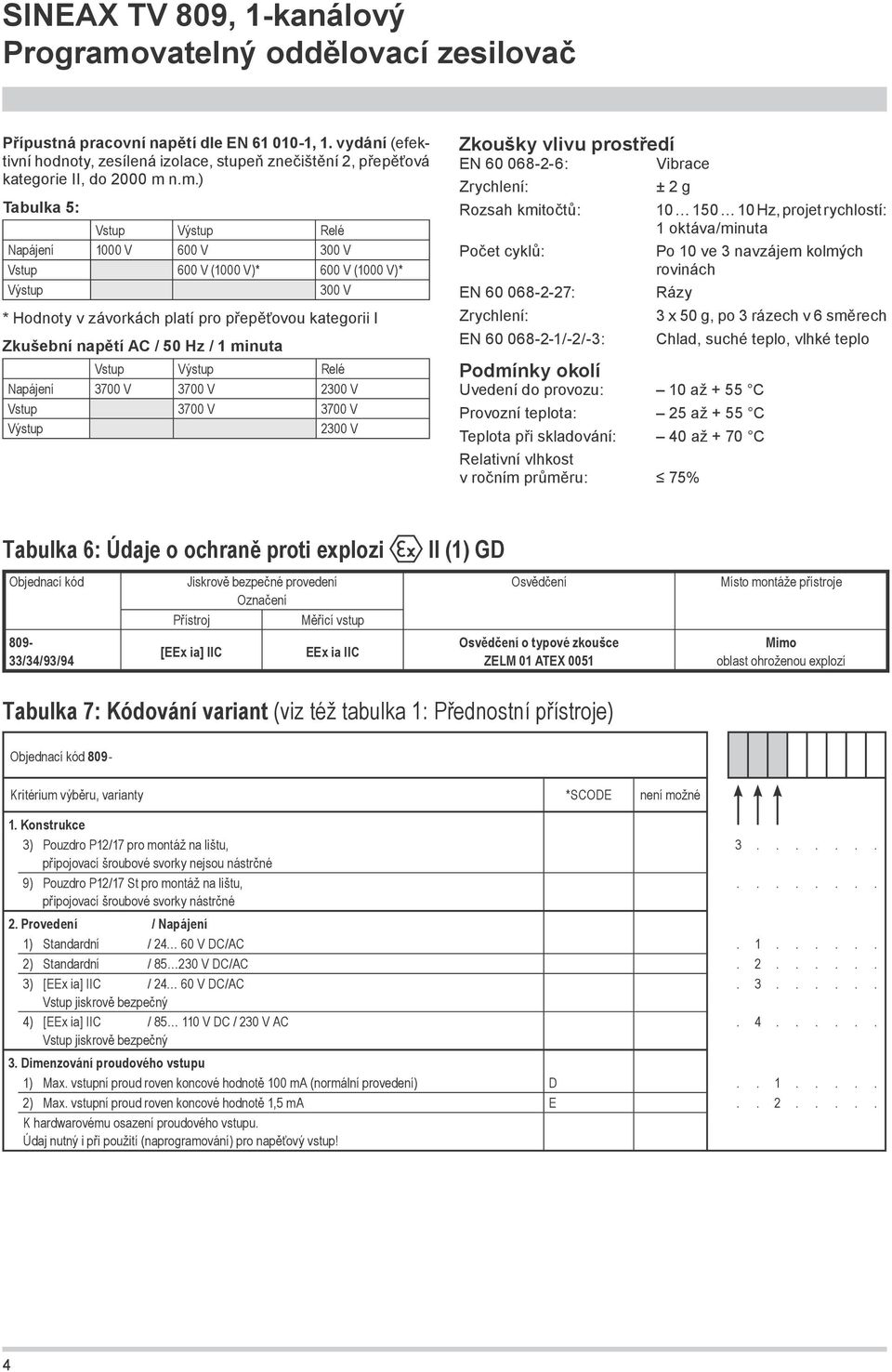 minuta Vstup Výstup Relé Napájení 3700 V 3700 V 2300 V Vstup 3700 V 3700 V Výstup 2300 V Zkoušky vlivu prostředí EN 60 068-2-6: Vibrace Zrychlení: Rozsah kmitočtů: Počet cyklů: EN 60 068-2-27: