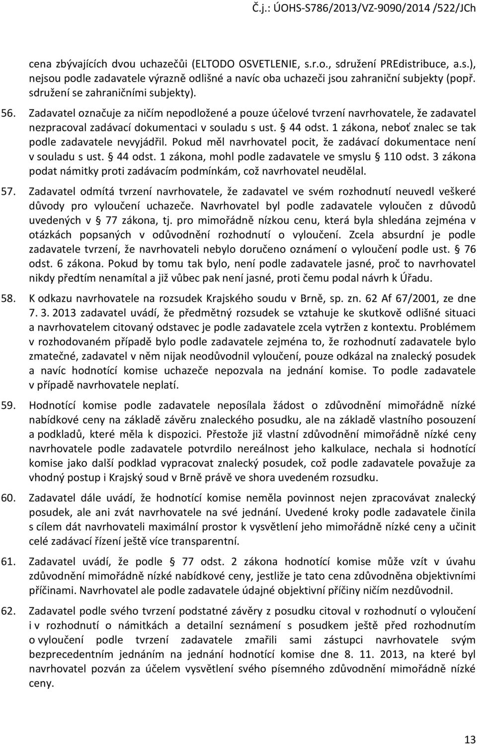 1 zákna, nebť znalec se tak pdle zadavatele nevyjádřil. Pkud měl navrhvatel pcit, že zadávací dkumentace není v suladu s ust. 44 dst. 1 zákna, mhl pdle zadavatele ve smyslu 110 dst.