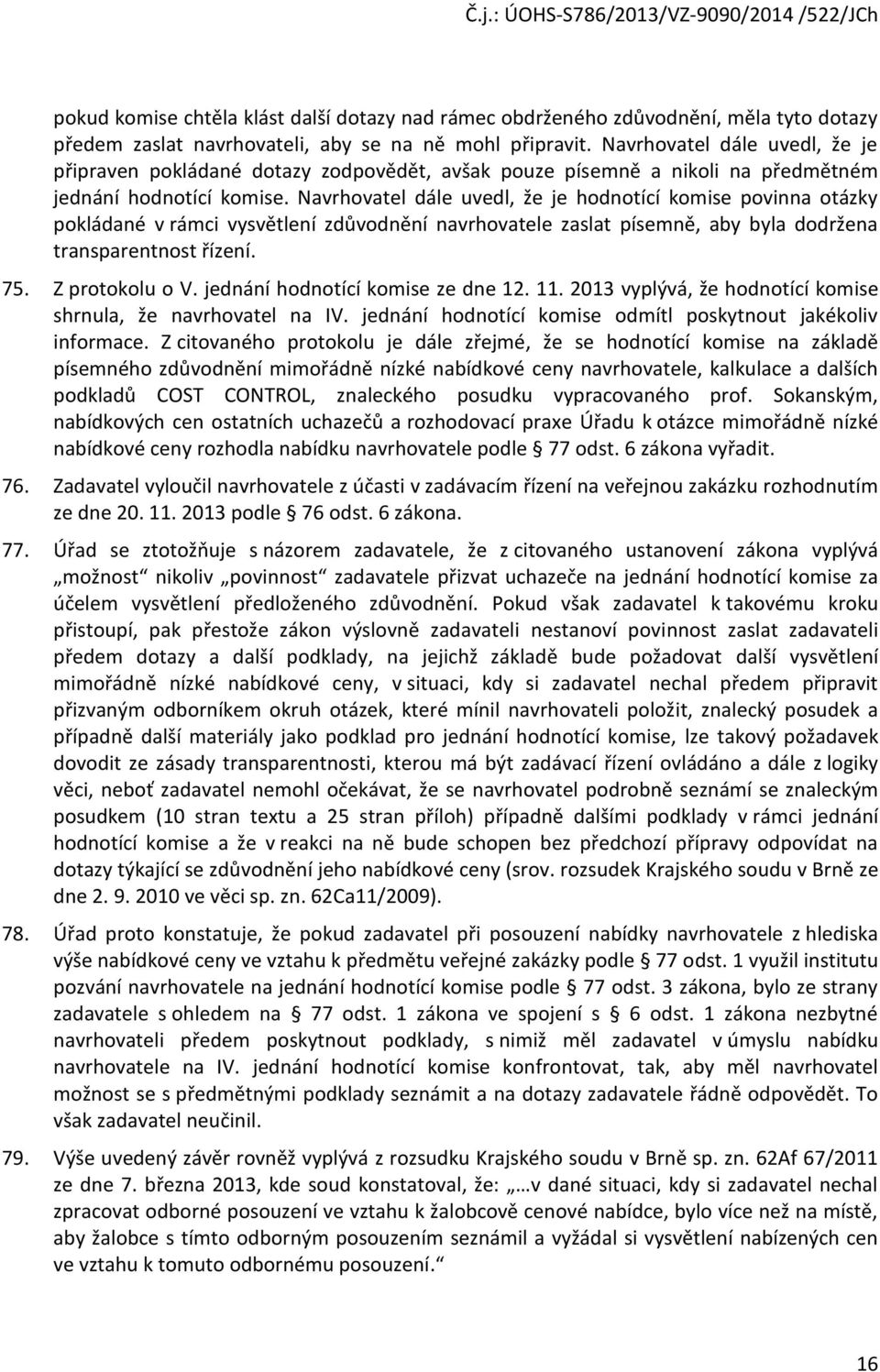 Navrhvatel dále uvedl, že je hdntící kmise pvinna tázky pkládané v rámci vysvětlení zdůvdnění navrhvatele zaslat písemně, aby byla ddržena transparentnst řízení. 75. Z prtklu V.