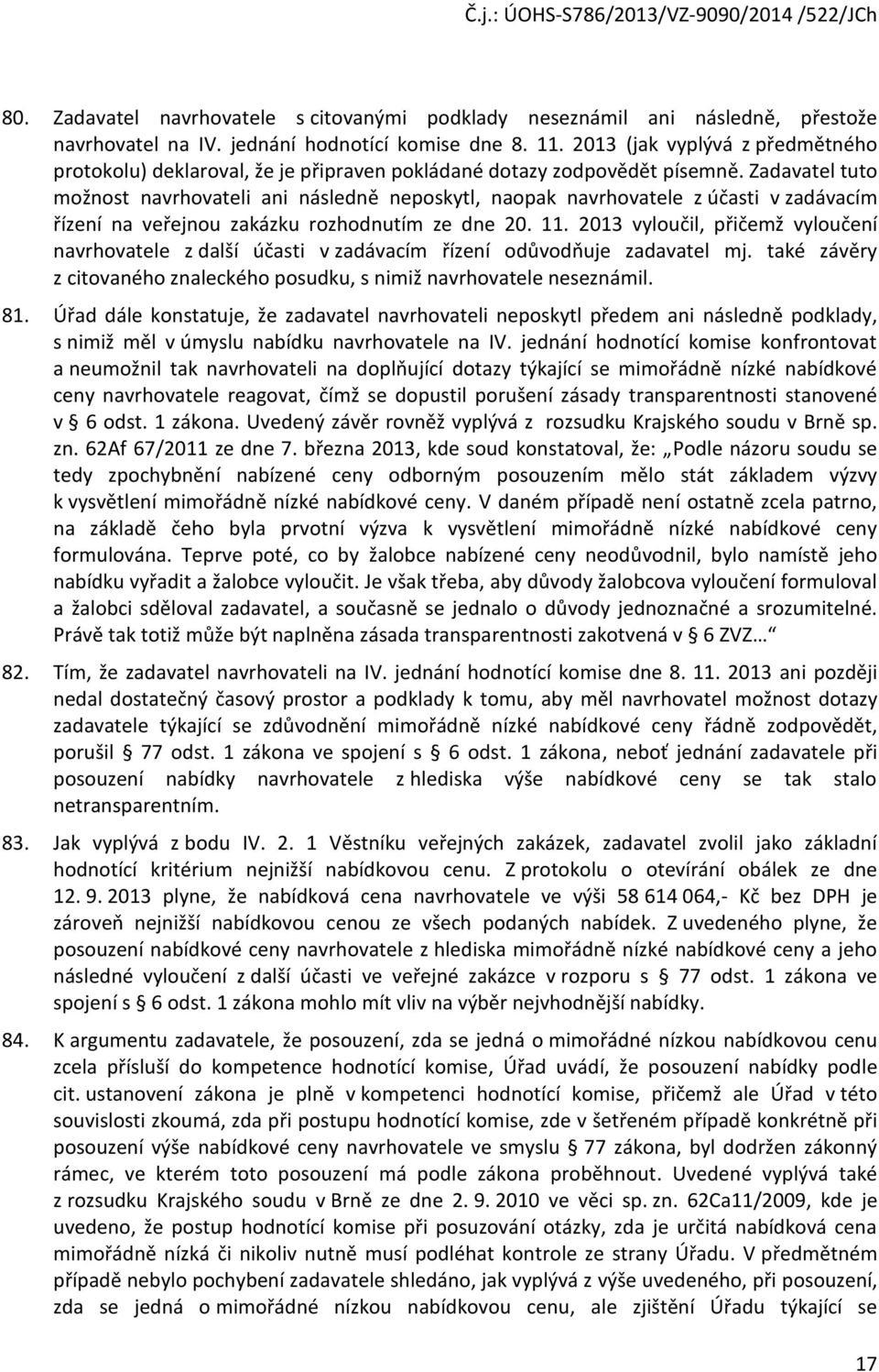 Zadavatel tut mžnst navrhvateli ani následně nepskytl, napak navrhvatele z účasti v zadávacím řízení na veřejnu zakázku rzhdnutím ze dne 20. 11.