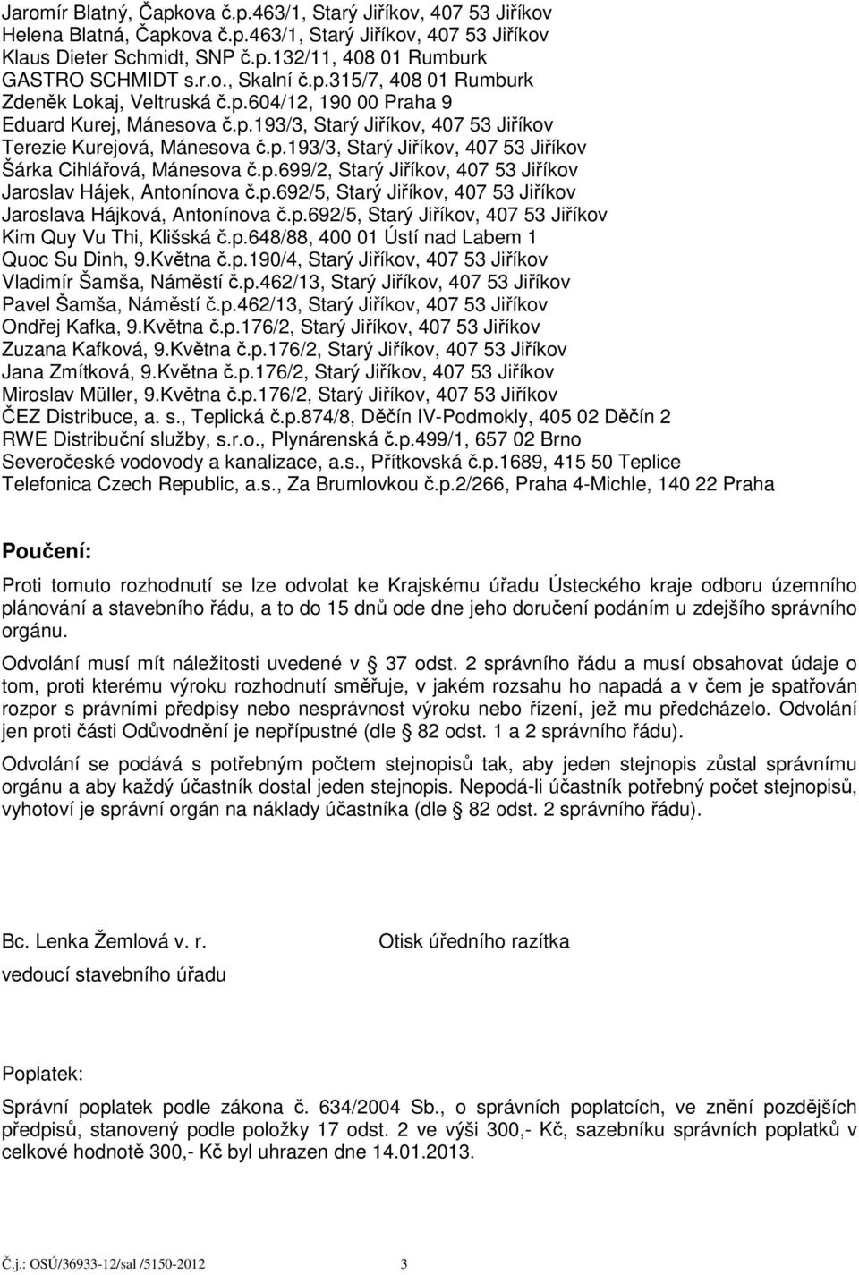 p.699/2, Starý Jiříkov, 407 53 Jiříkov Jaroslav Hájek, Antonínova č.p.692/5, Starý Jiříkov, 407 53 Jiříkov Jaroslava Hájková, Antonínova č.p.692/5, Starý Jiříkov, 407 53 Jiříkov Kim Quy Vu Thi, Klišská č.