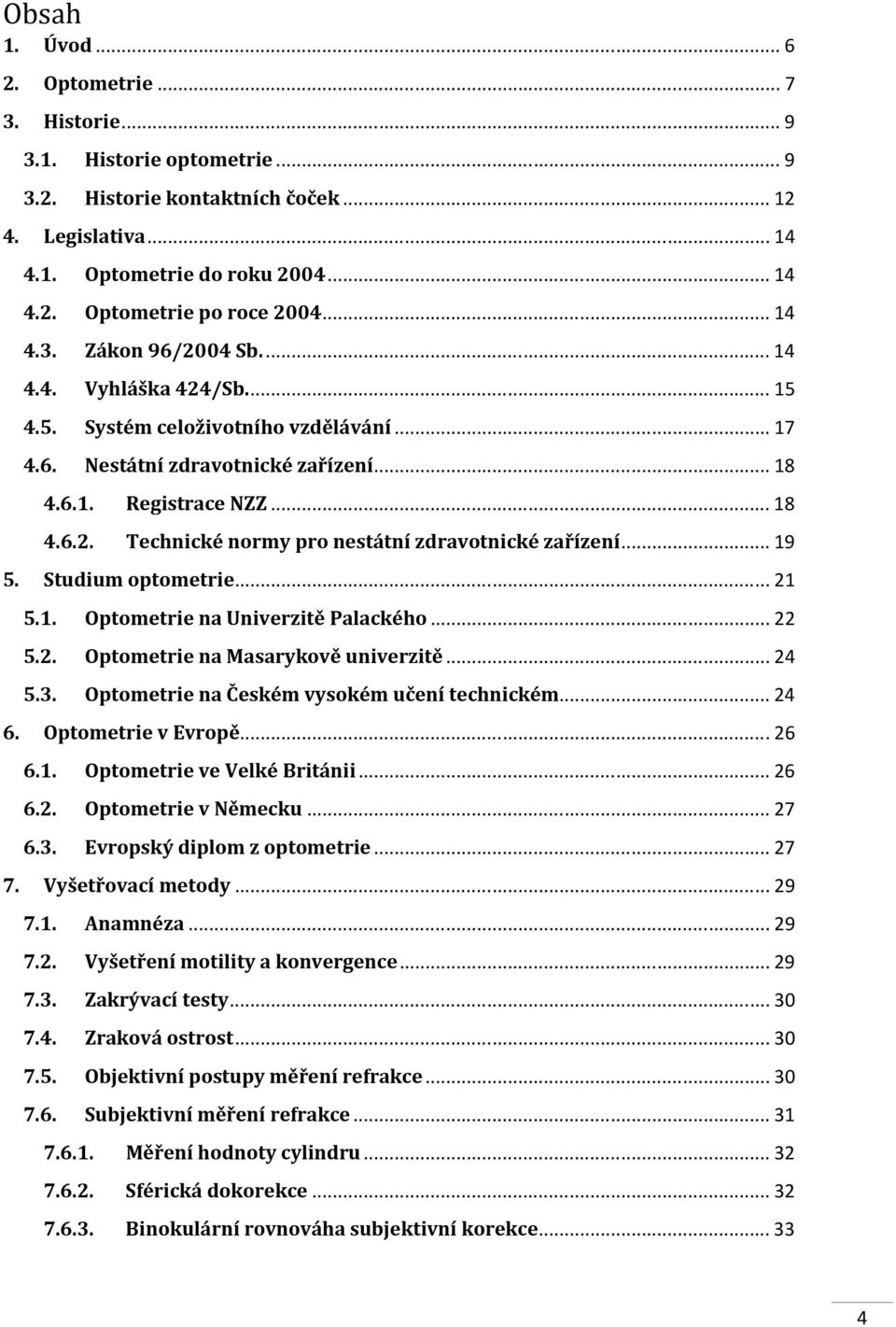 .. 19 5. Studium optometrie... 21 5.1. Optometrie na Univerzitě Palackého... 22 5.2. Optometrie na Masarykově univerzitě... 24 5.3. Optometrie na Českém vysokém učení technickém... 24 6.