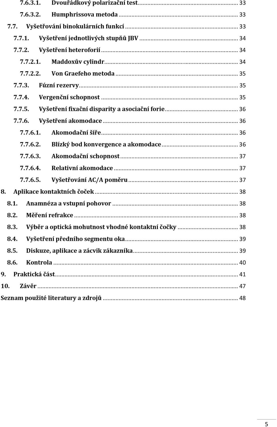 7.7.6. Vyšetření akomodace... 36 7.7.6.1. Akomodační šíře... 36 7.7.6.2. Blízký bod konvergence a akomodace... 36 7.7.6.3. Akomodační schopnost... 37 7.7.6.4. Relativní akomodace... 37 7.7.6.5.