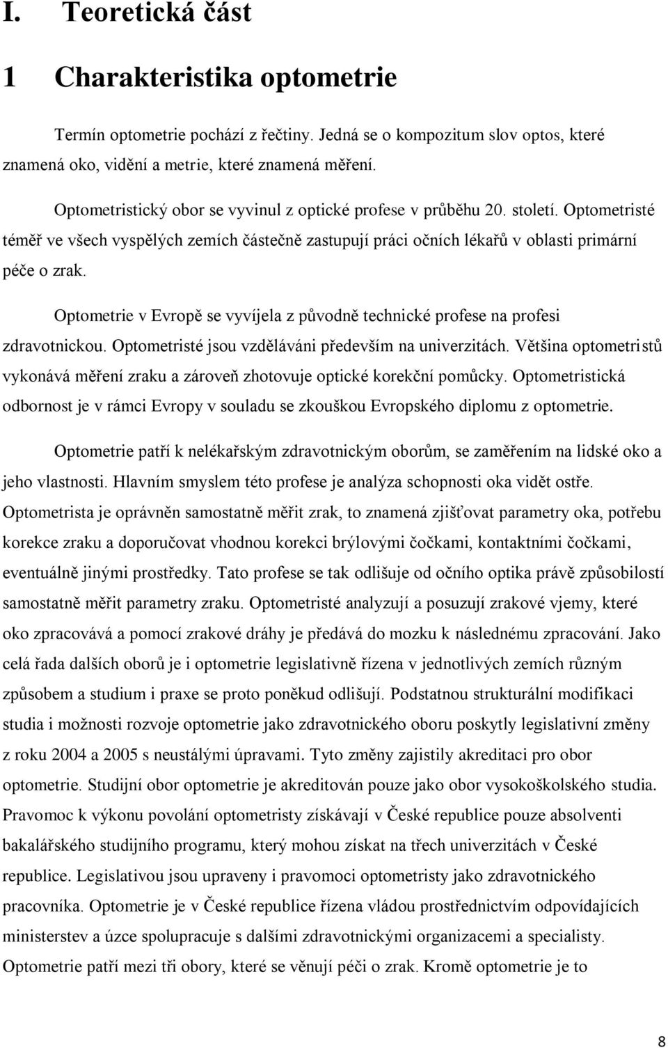 Optometrie v Evropě se vyvíjela z původně technické profese na profesi zdravotnickou. Optometristé jsou vzděláváni především na univerzitách.