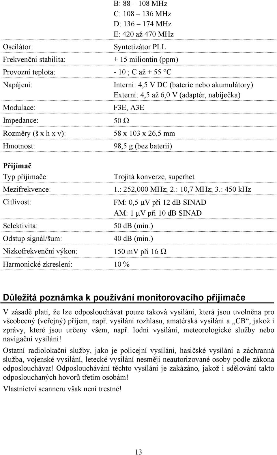 Externí: 4,5 až 6,0 V (adaptér, nabíječka) F3E, A3E 50 Ω Harmonické zkreslení: 10 % 58 x 103 x 26,5 mm 98,5 g (bez baterií) Trojitá konverze, superhet 1.: 252,000 MHz; 2.: 10,7 MHz; 3.