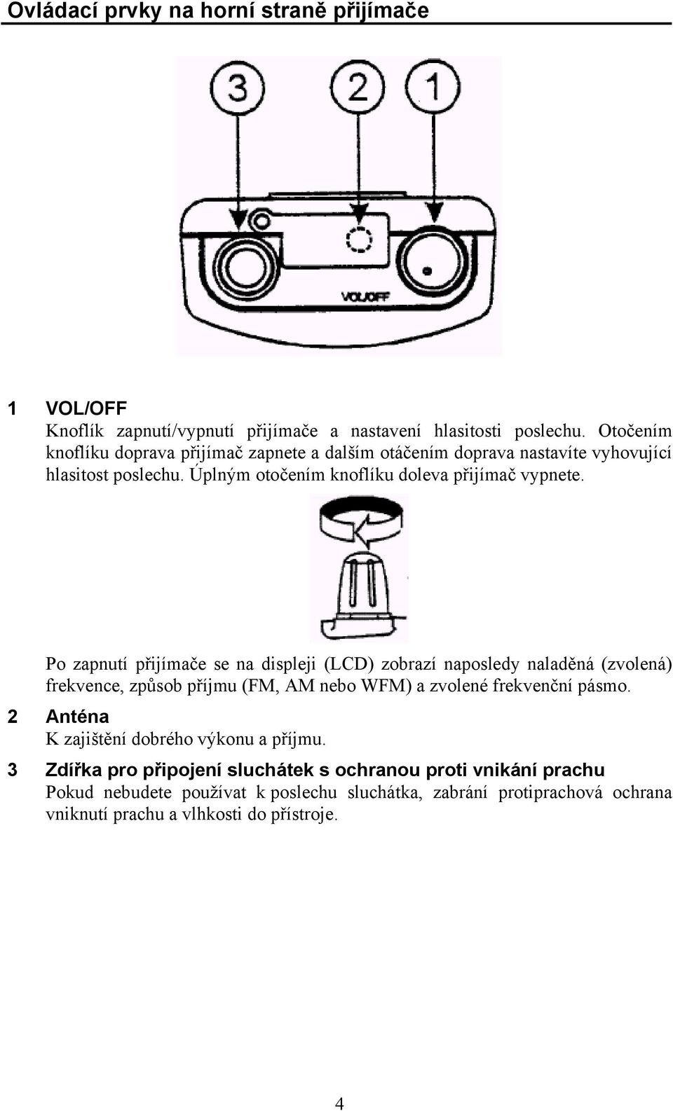 Po zapnutí přijímače se na displeji (LCD) zobrazí naposledy naladěná (zvolená) frekvence, způsob příjmu (FM, AM nebo WFM) a zvolené frekvenční pásmo.