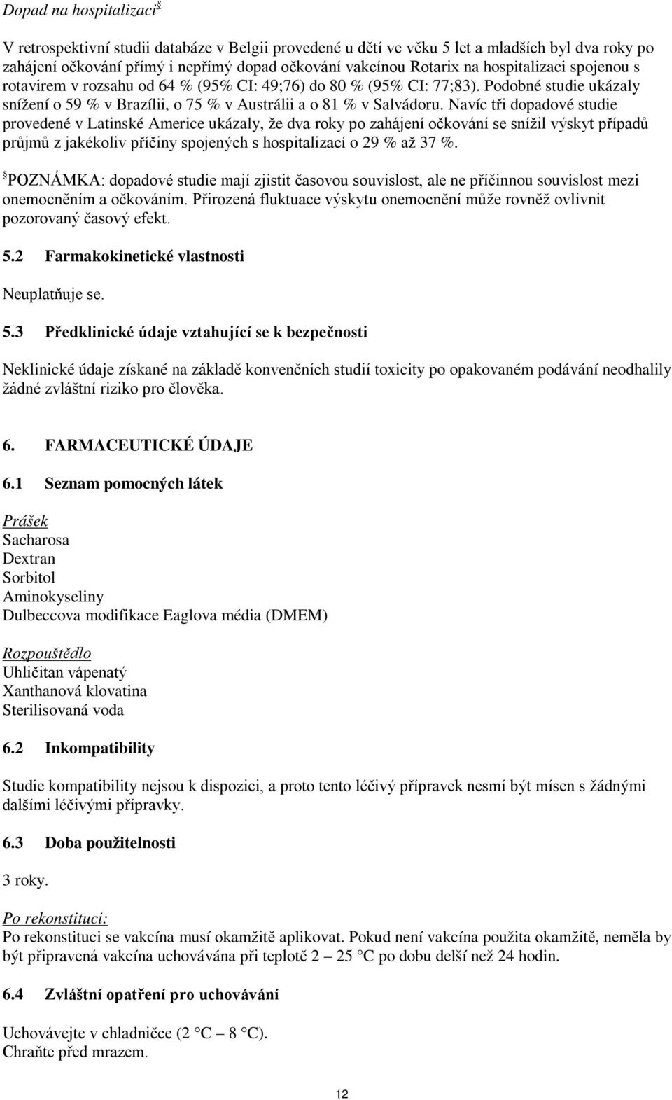 Navíc tři dopadové studie provedené v Latinské Americe ukázaly, že dva roky po zahájení očkování se snížil výskyt případů průjmů z jakékoliv příčiny spojených s hospitalizací o 29 % až 37 %.