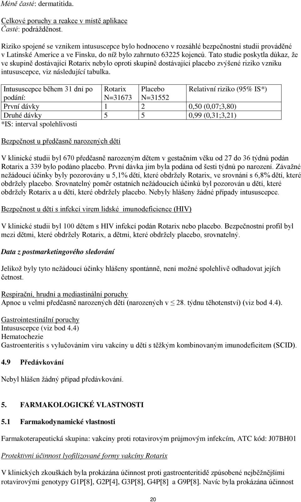 Tato studie poskytla důkaz, že ve skupině dostávající Rotarix nebylo oproti skupině dostávající placebo zvýšené riziko vzniku intususcepce, viz následující tabulka.