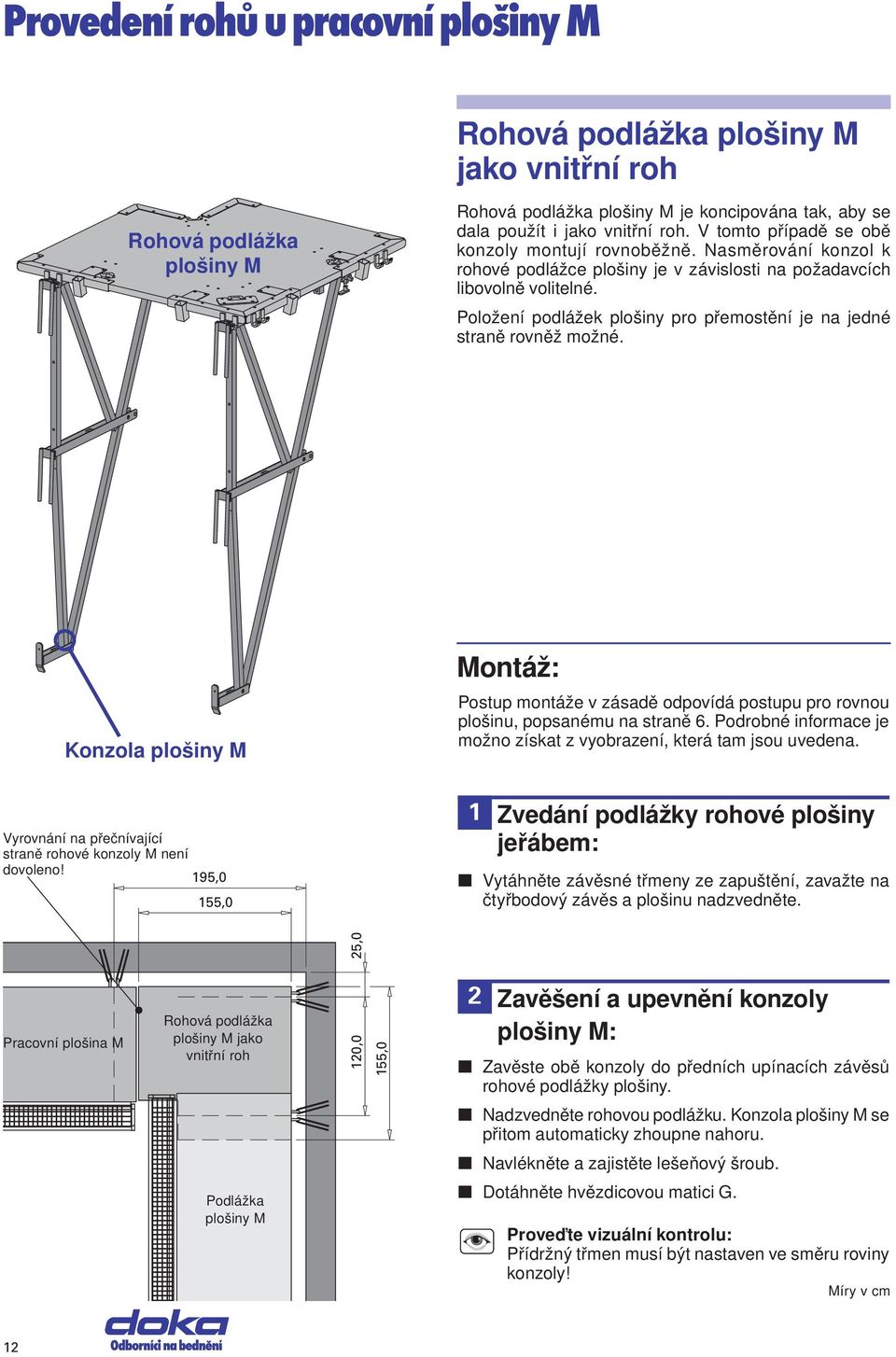 Položeí podlážek plošiy pro přemostěí je a jedé straě rověž možé. Kozola plošiy M Vyrováí a přečívající straě rohové kozoly M eí dovoleo!