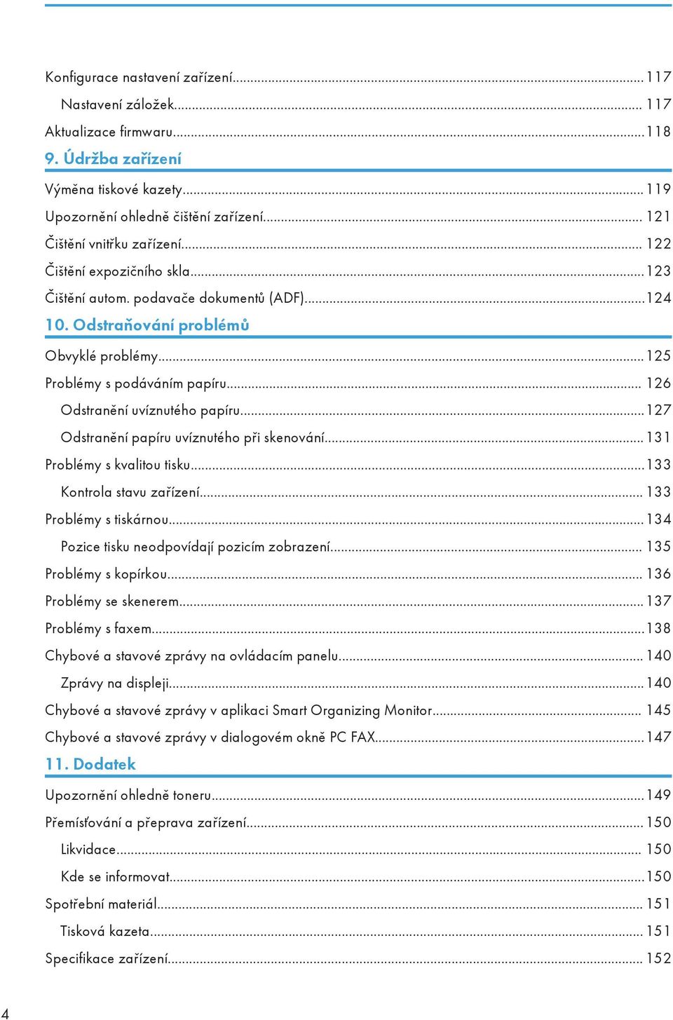 .. 126 Odstranění uvíznutého papíru...127 Odstranění papíru uvíznutého při skenování...131 Problémy s kvalitou tisku...133 Kontrola stavu zařízení... 133 Problémy s tiskárnou.