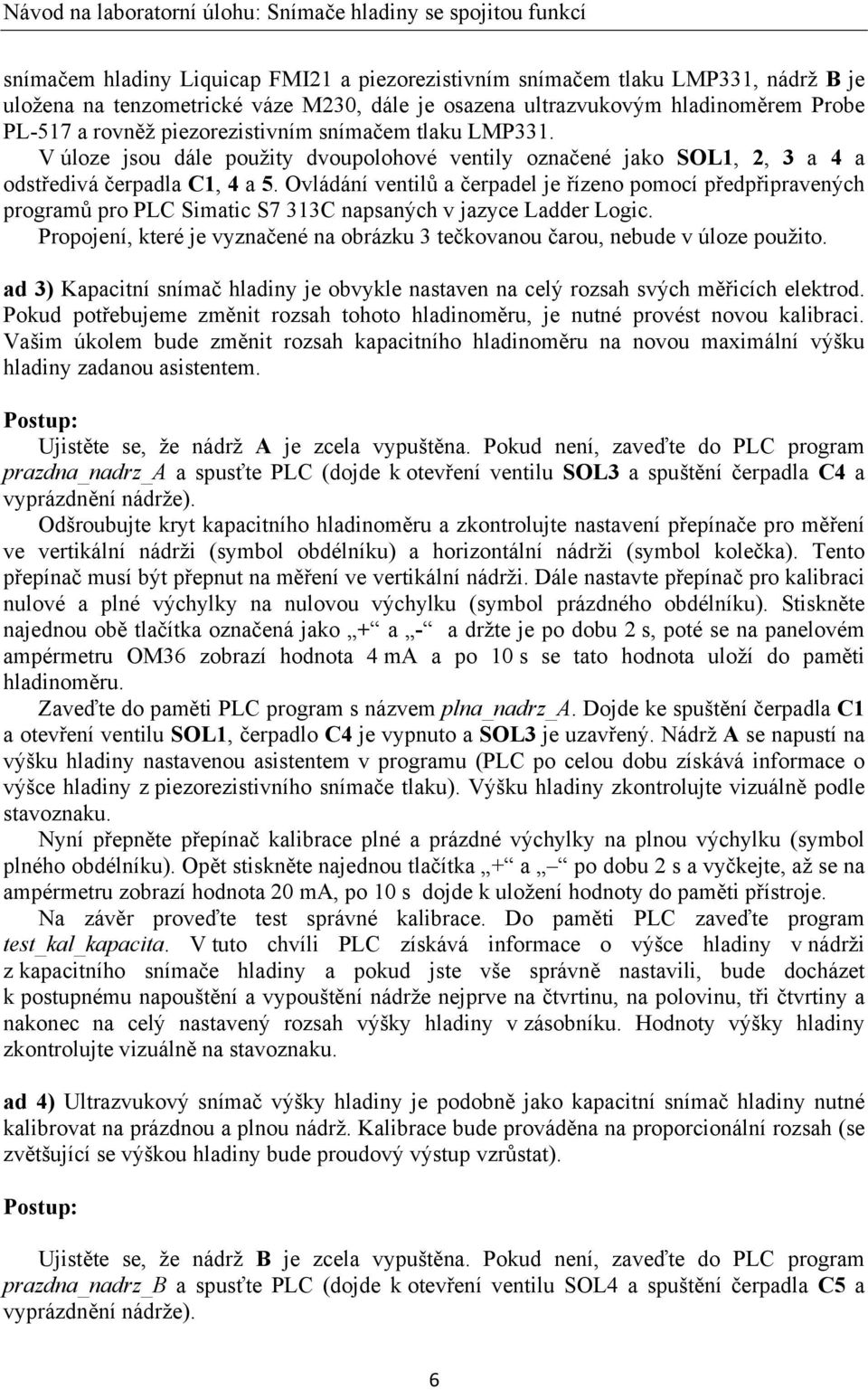 Ovládání ventilů a čerpadel je řízeno pomocí předpřipravených programů pro PLC Simatic S7 313C napsaných v jazyce Ladder Logic.