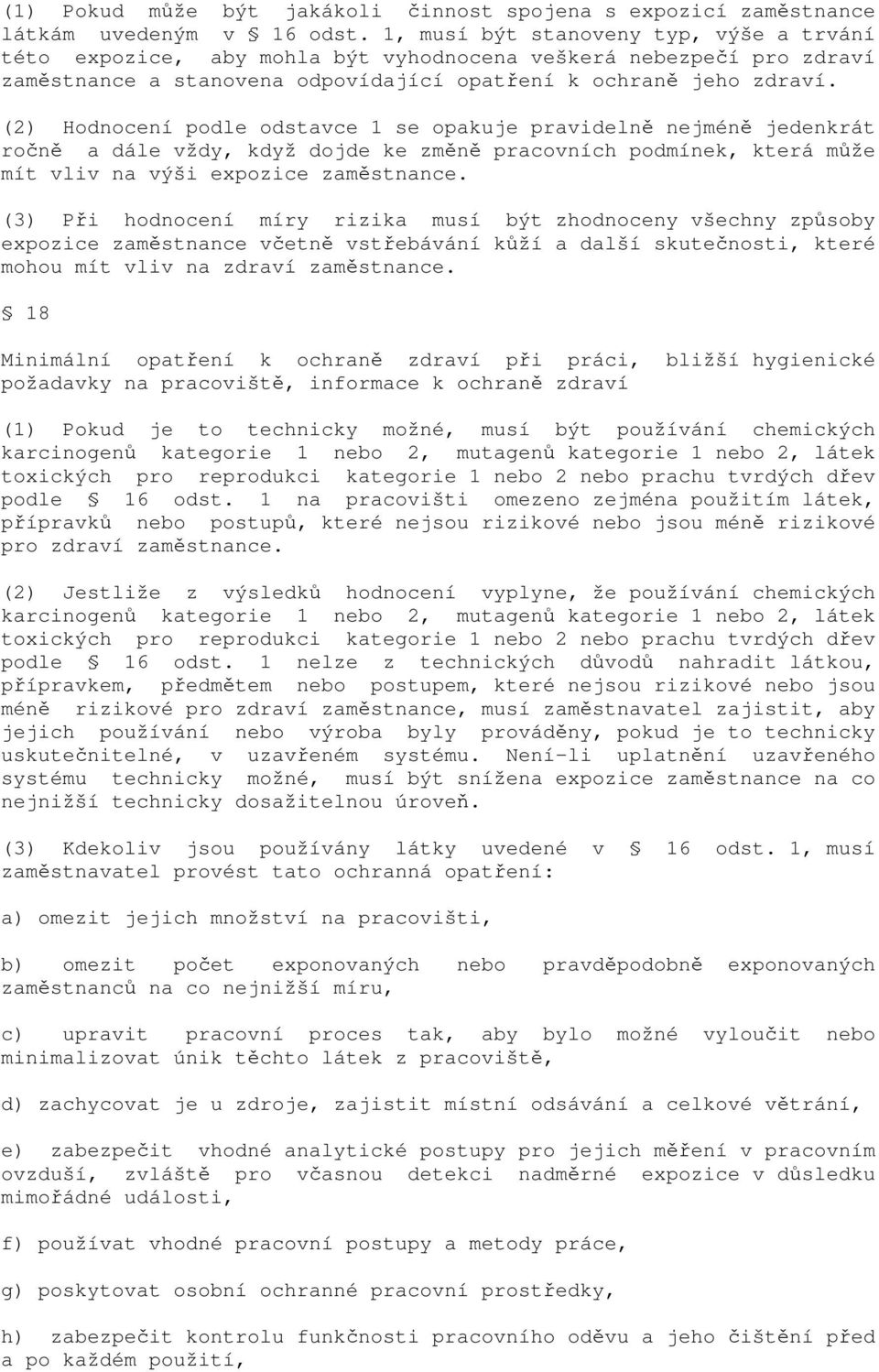 (2) Hodnocení podle odstavce 1 se opakuje pravidelně nejméně jedenkrát ročně a dále vždy, když dojde ke změně pracovních podmínek, která může mít vliv na výši expozice zaměstnance.