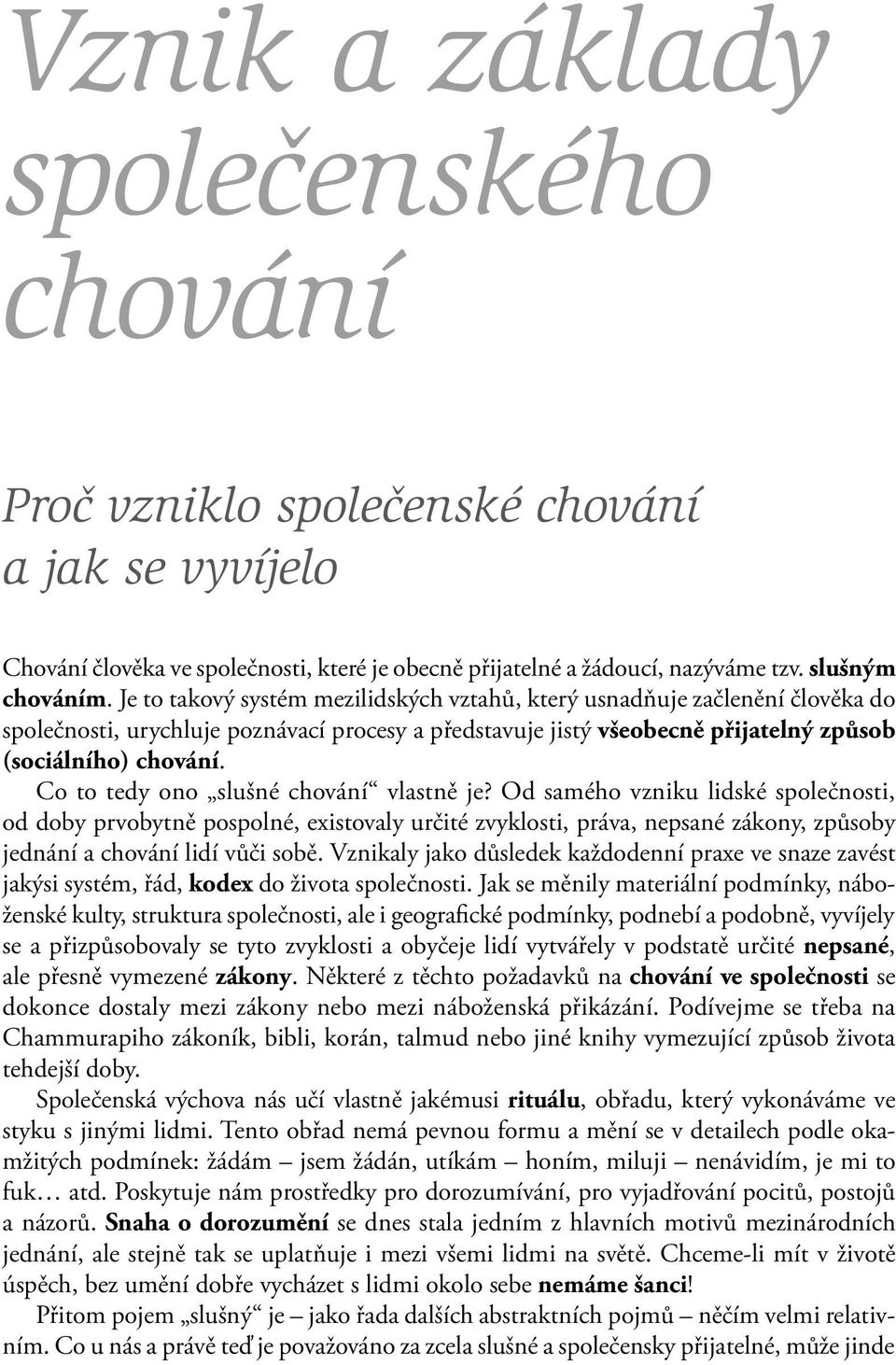 Co to tedy ono slušné chování vlastně je? Od samého vzniku lidské společnosti, od doby prvobytně pospolné, existovaly určité zvyklosti, práva, nepsané zákony, způsoby jednání a chování lidí vůči sobě.