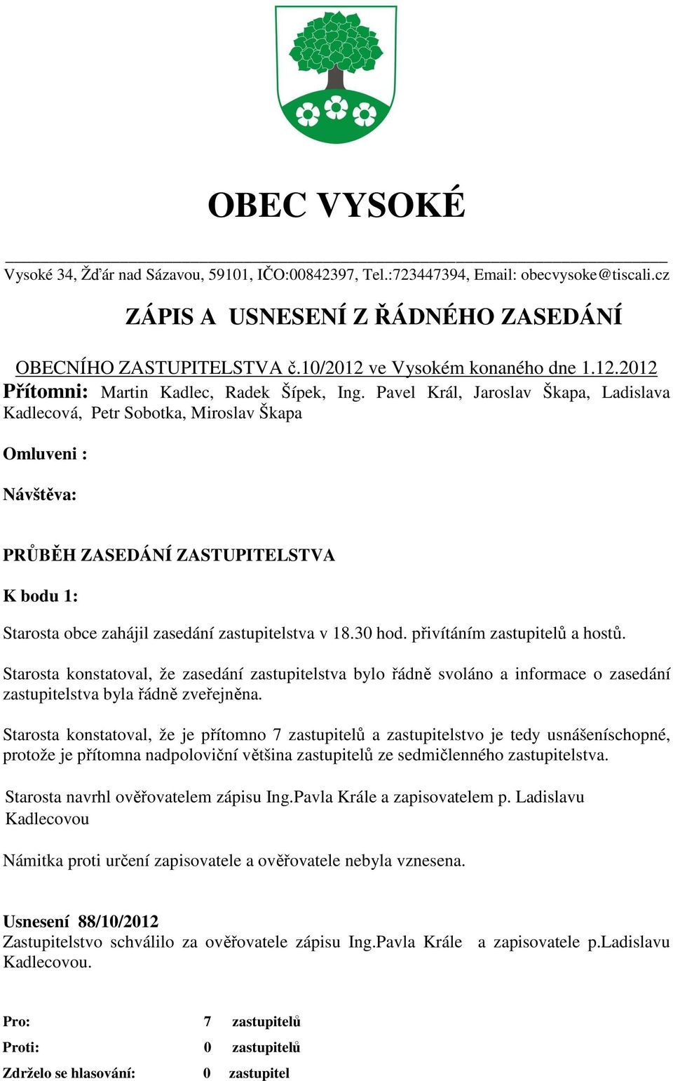 Pavel Král, Jaroslav Škapa, Ladislava Kadlecová, Petr Sobotka, Miroslav Škapa Omluveni : Návštěva: PRŮBĚH ZASEDÁNÍ ZASTUPITELSTVA K bodu 1: Starosta obce zahájil zasedání zastupitelstva v 18.30 hod.