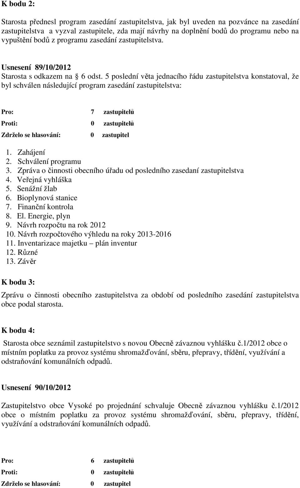 5 poslední věta jednacího řádu zastupitelstva konstatoval, že byl schválen následující program zasedání zastupitelstva: 1. Zahájení 2. Schválení programu 3.