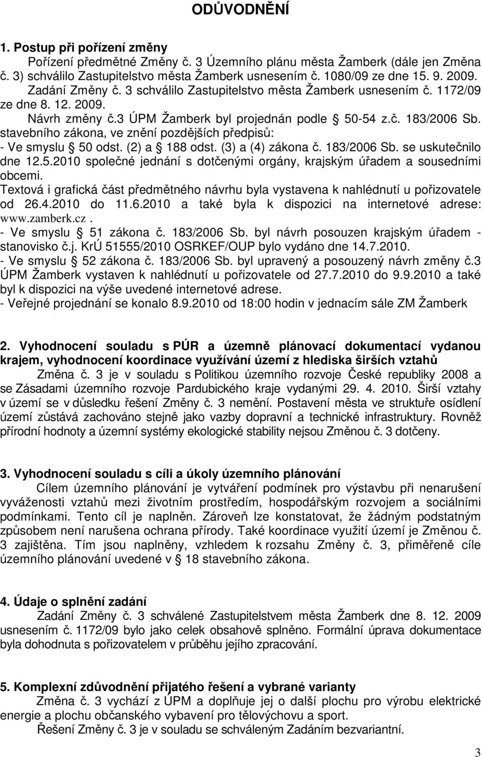 stavebního zákona, ve znění pozdějších předpisů: - Ve smyslu 50 odst. (2) a 188 odst. (3) a (4) zákona č. 183/2006 Sb. se uskutečnilo dne 12.5.2010 společné jednání s dotčenými orgány, krajským úřadem a sousedními obcemi.