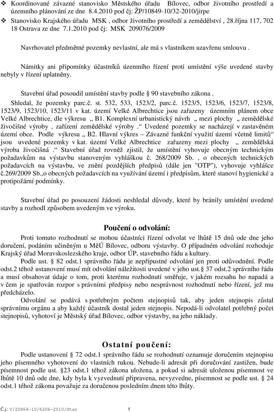 Námitky ani připomínky účastníků územního řízení proti umístění výše uvedené stavby nebyly v řízení uplatněny. Stavební úřad posoudil umístění stavby podle 90 stavebního zákona.
