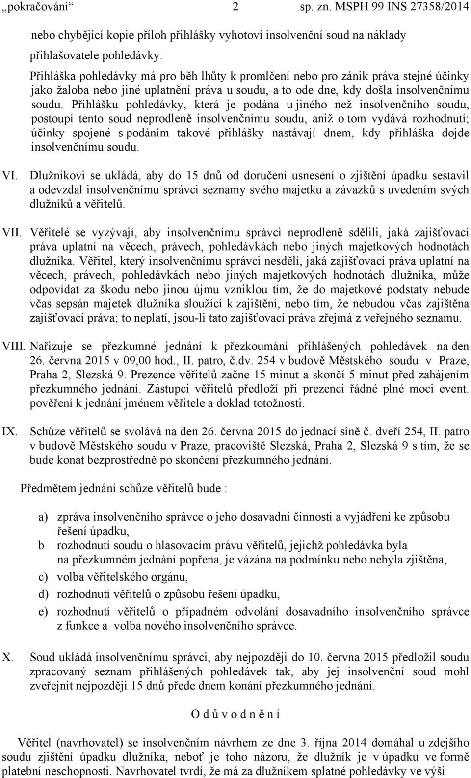Přihlášku pohledávky, která je podána u jiného než insolvenčního soudu, postoupí tento soud neprodleně insolvenčnímu soudu, aniž o tom vydává rozhodnutí; účinky spojené s podáním takové přihlášky