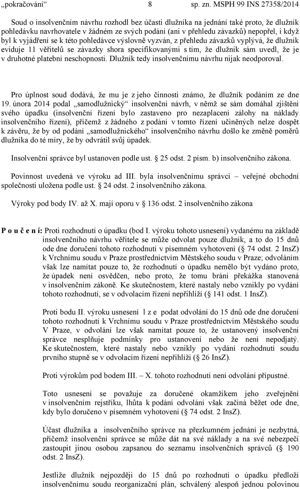 když byl k vyjádření se k této pohledávce výslovně vyzván, z přehledu závazků vyplývá, že dlužník eviduje 11 věřitelů se závazky shora specifikovanými s tím, že dlužník sám uvedl, že je v druhotné