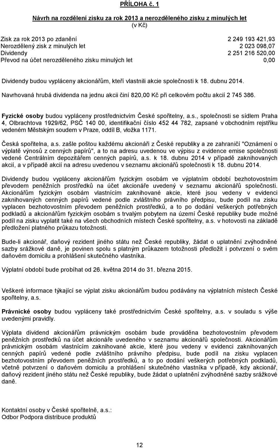 Převod na účet nerozděleného zisku minulých let 0,00 Dividendy budou vypláceny akcionářům, kteří vlastnili akcie společnosti k 18. dubnu 2014.