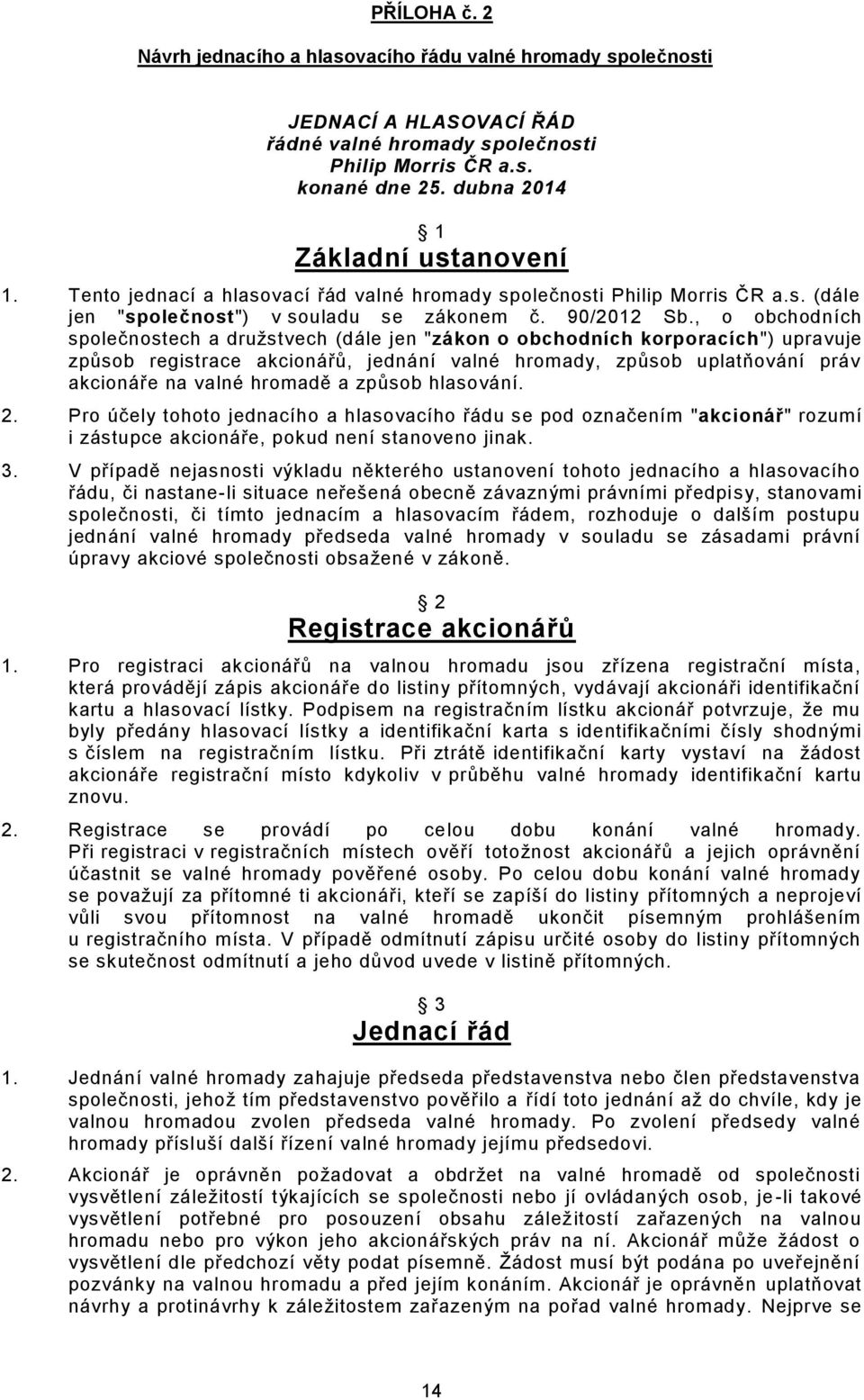 , o obchodních společnostech a družstvech (dále jen "zákon o obchodních korporacích") upravuje způsob registrace akcionářů, jednání valné hromady, způsob uplatňování práv akcionáře na valné hromadě a