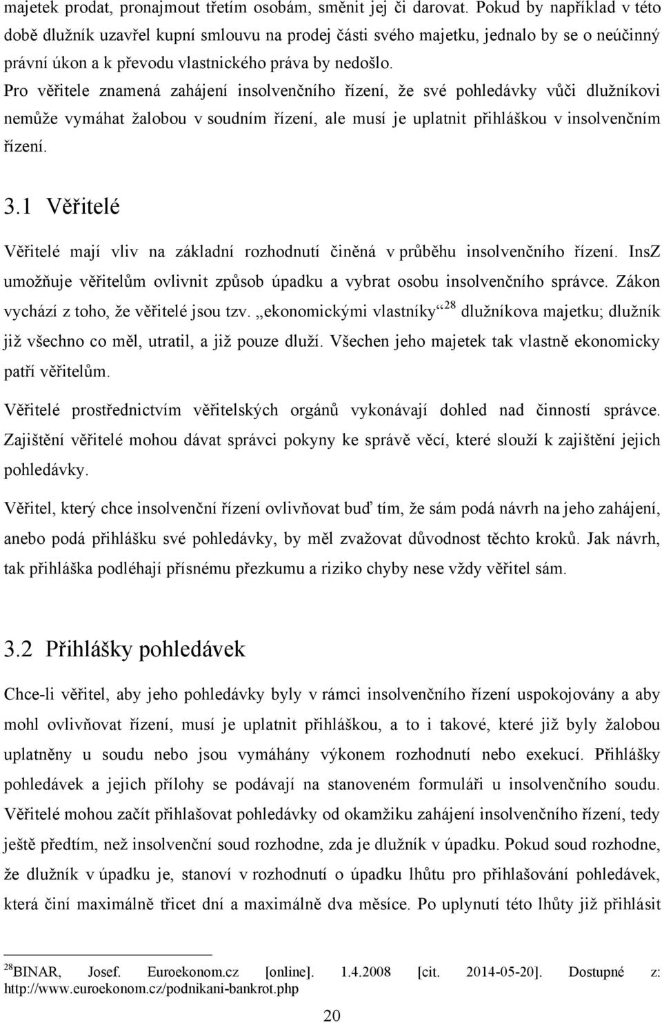 Pro věřitele znamená zahájení insolvenčního řízení, že své pohledávky vůči dlužníkovi nemůže vymáhat žalobou v soudním řízení, ale musí je uplatnit přihláškou v insolvenčním řízení. 3.