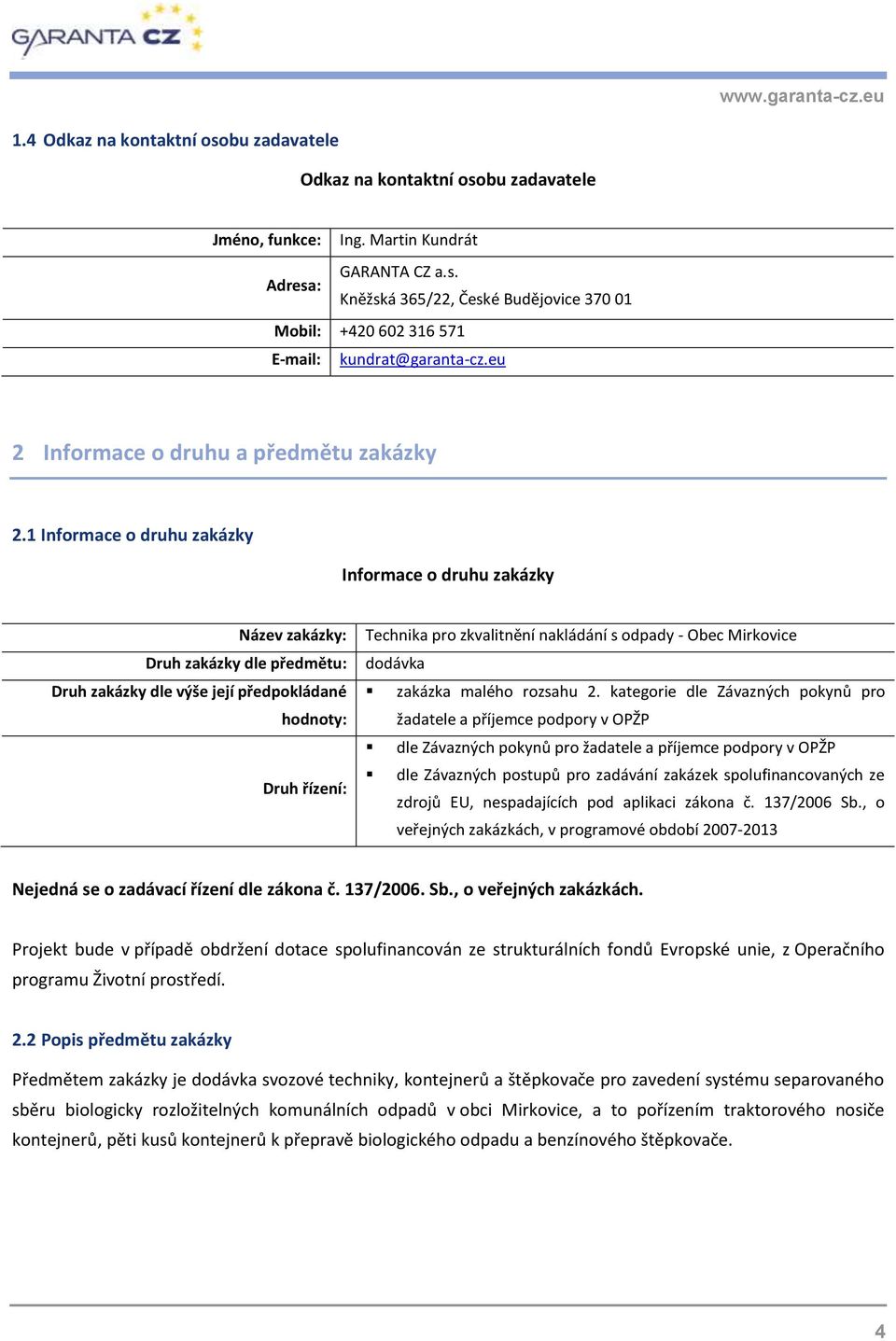 1 Informace o druhu zakázky Informace o druhu zakázky Název zakázky: Druh zakázky dle předmětu: Druh zakázky dle výše její předpokládané hodnoty: Druh řízení: Technika pro zkvalitnění nakládání s