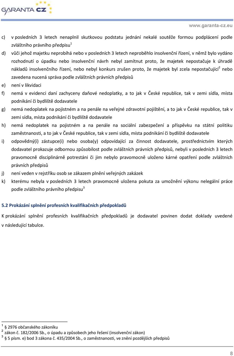 zrušen proto, že majetek byl zcela nepostačující 2 nebo zavedena nucená správa podle zvláštních právních předpisů e) není v likvidaci f) nemá v evidenci daní zachyceny daňové nedoplatky, a to jak v