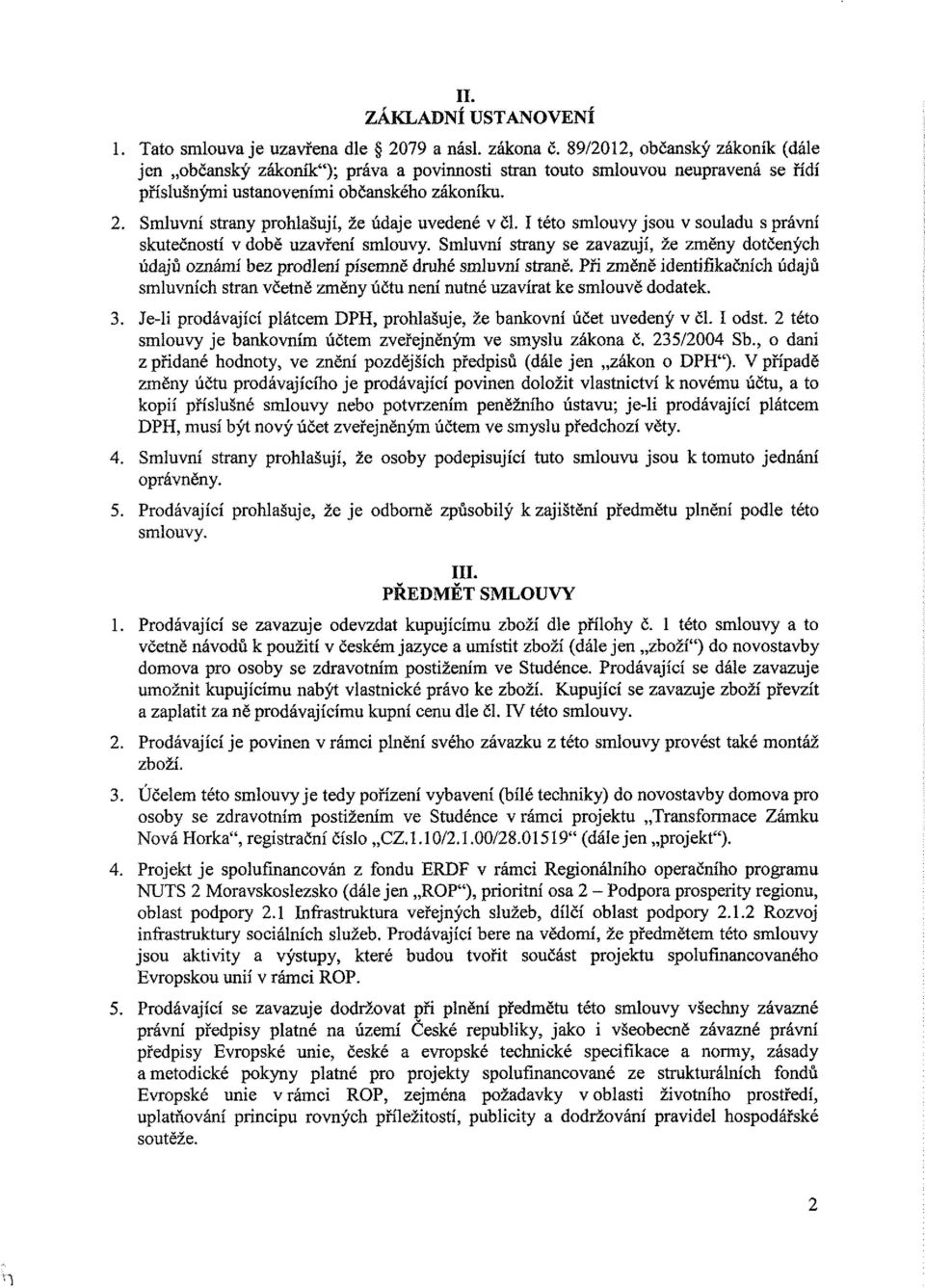 I tét smluvy jsu v suladu s právní skutečnstí v dbě uzavření smluvy. Smluvní strany se zavazují, že změny dtčených údajů známí bez prdlení písemně druhé smluvní straně.