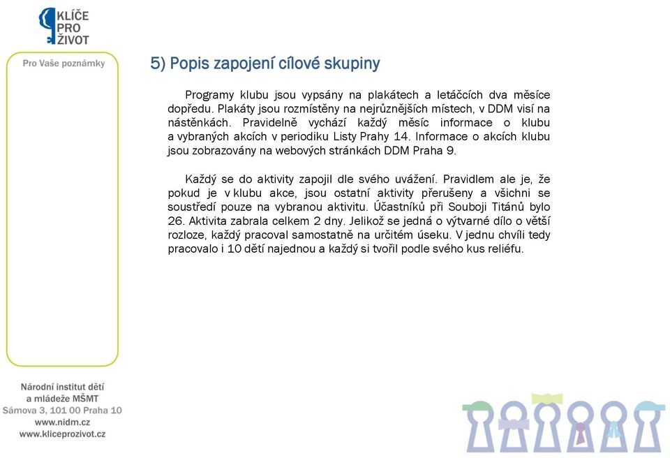 Každý se do aktivity zapojil dle svého uvážení. Pravidlem ale je, že pokud je v klubu akce, jsou ostatní aktivity přerušeny a všichni se soustředí pouze na vybranou aktivitu.