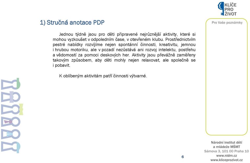 Prostřednictvím pestré nabídky rozvíjíme nejen spontánní činnosti, kreativitu, jemnou i hrubou motoriku, ale v pozadí