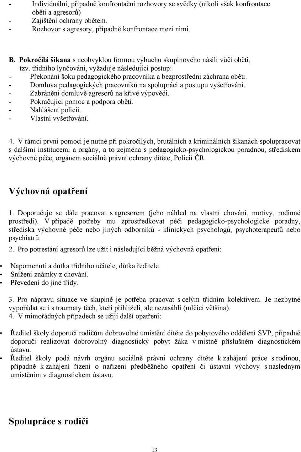 třídního lynčování, vyžaduje následující postup: - Překonání šoku pedagogického pracovníka a bezprostřední záchrana oběti. - Domluva pedagogických pracovníků na spolupráci a postupu vyšetřování.