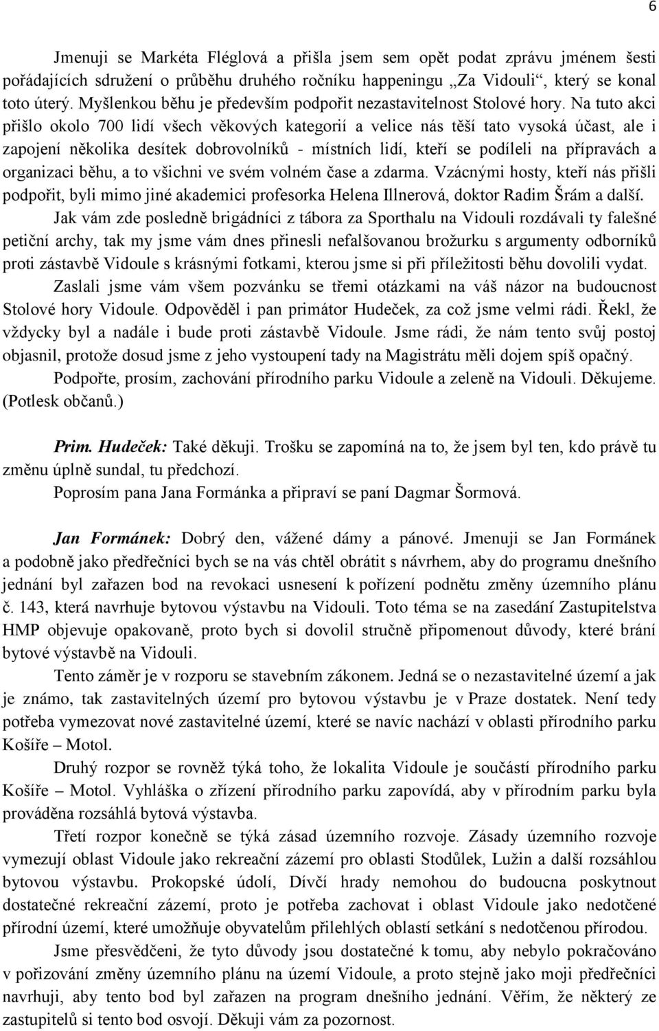 Na tuto akci přišlo okolo 700 lidí všech věkových kategorií a velice nás těší tato vysoká účast, ale i zapojení několika desítek dobrovolníků - místních lidí, kteří se podíleli na přípravách a