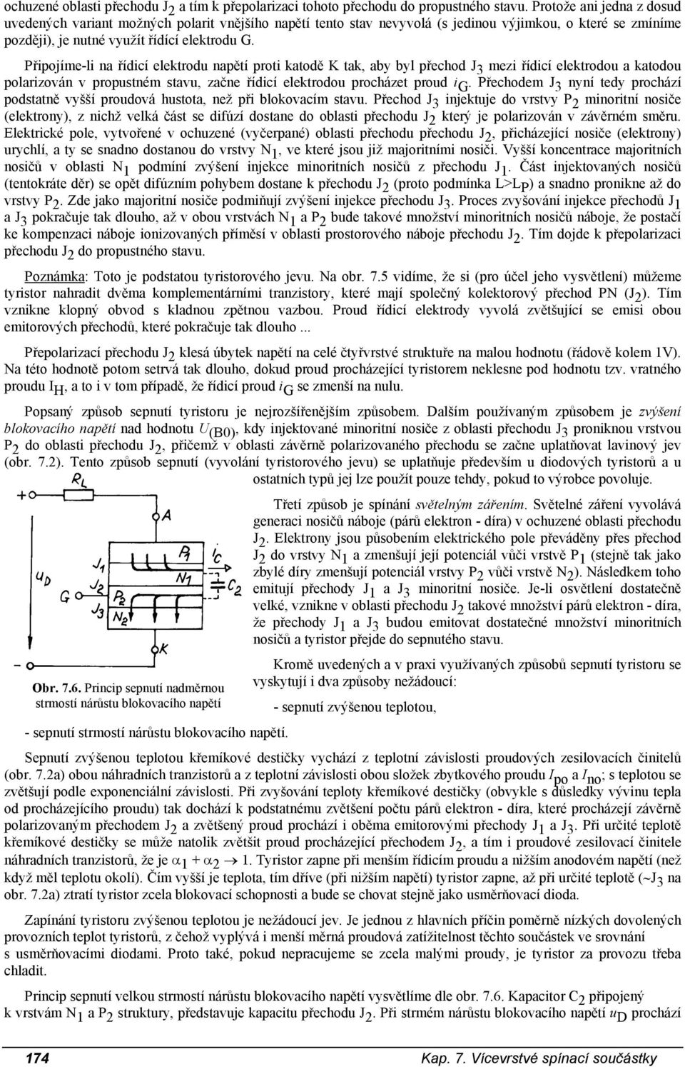 Připojíme-li na řídicí elektrodu napětí proti katodě K tak, aby byl přechod J 3 mezi řídicí elektrodou a katodou polarizován v propustném stavu, začne řídicí elektrodou procházet proud i G.