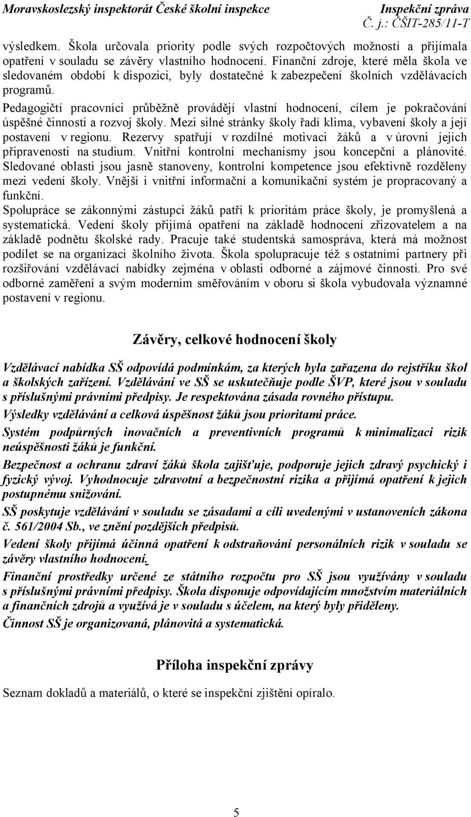 Pedagogičtí pracovníci průběžně provádějí vlastní hodnocení, cílem je pokračování úspěšné činnosti a rozvoj školy. Mezi silné stránky školy řadí klima, vybavení školy a její postavení v regionu.