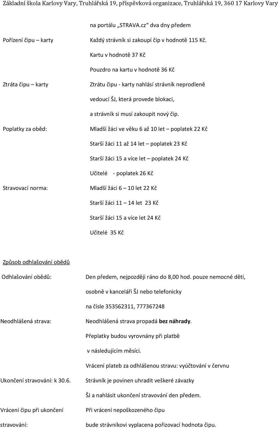 Poplatky za oběd: Mladší žáci ve věku 6 až 10 let poplatek 22 Kč Starší žáci 11 až 14 let poplatek 23 Kč Starší žáci 15 a více let poplatek 24 Kč Učitelé - poplatek 26 Kč Stravovací norma: Mladší