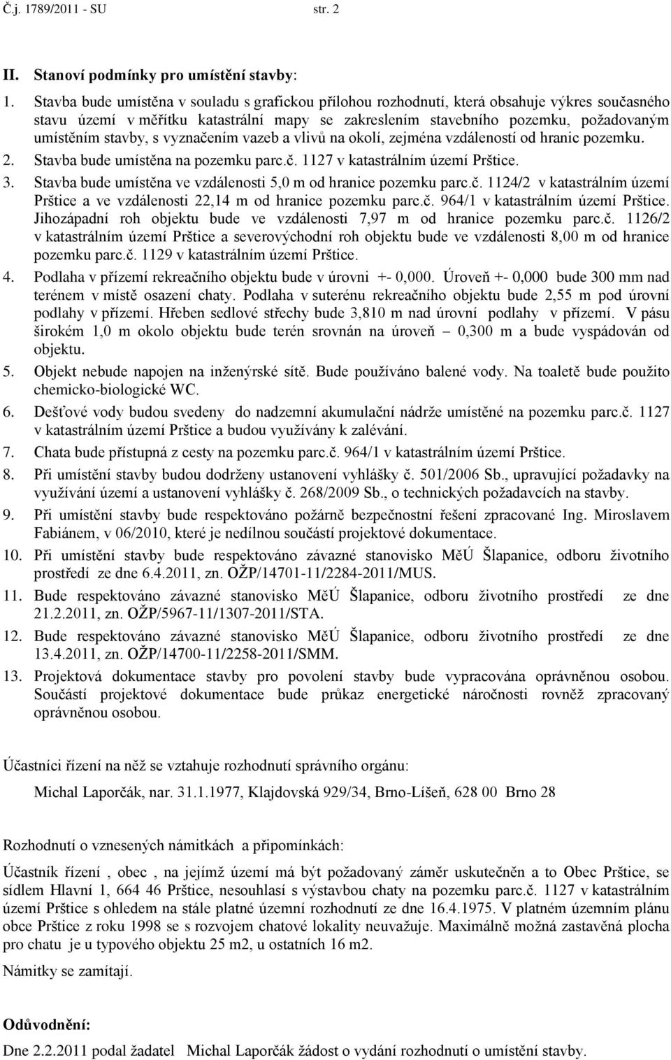 stavby, s vyznačením vazeb a vlivů na okolí, zejména vzdáleností od hranic pozemku. 2. Stavba bude umístěna na pozemku parc.č. 1127 v katastrálním území Prštice. 3.