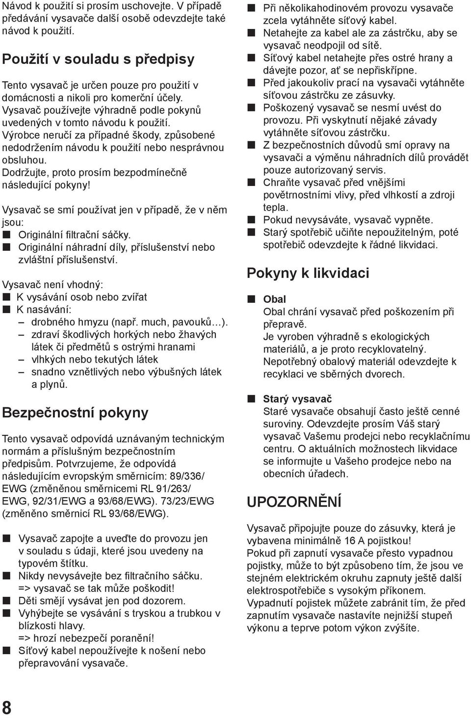 Výrobce neručí za případné škody, způsobené nedodržením návodu k použití nebo nesprávnou obsluhou. Dodržujte, proto prosím bezpodmínečně následující pokyny!