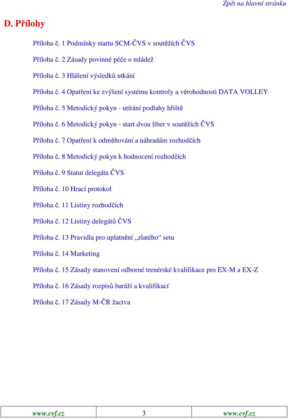 7 Opatření k odměňování a náhradám rozhodčích Příloha č. 8 Metodický pokyn k hodnocení rozhodčích Příloha č. 9 Statut delegáta ČVS Příloha č. 10 Hrací protokol Příloha č.