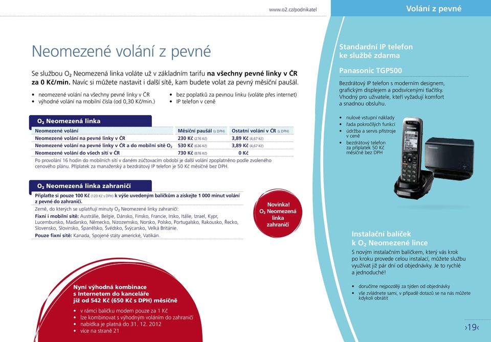 ) O 2 Neomezená linka bez poplatků za pevnou linku (voláte přes internet) IP telefon v ceně Neomezené volání Měsíční paušál (s DPH) Ostatní volání v ČR (s DPH) Neomezené volání na pevné linky v ČR