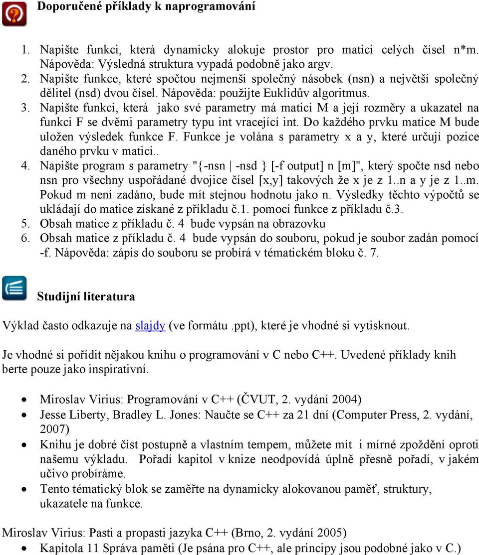 Napište funkci, která jako své parametry má matici M a její rozměry a ukazatel na funkci F se dvěmi parametry typu int vracející int. Do každého prvku matice M bude uložen výsledek funkce F.