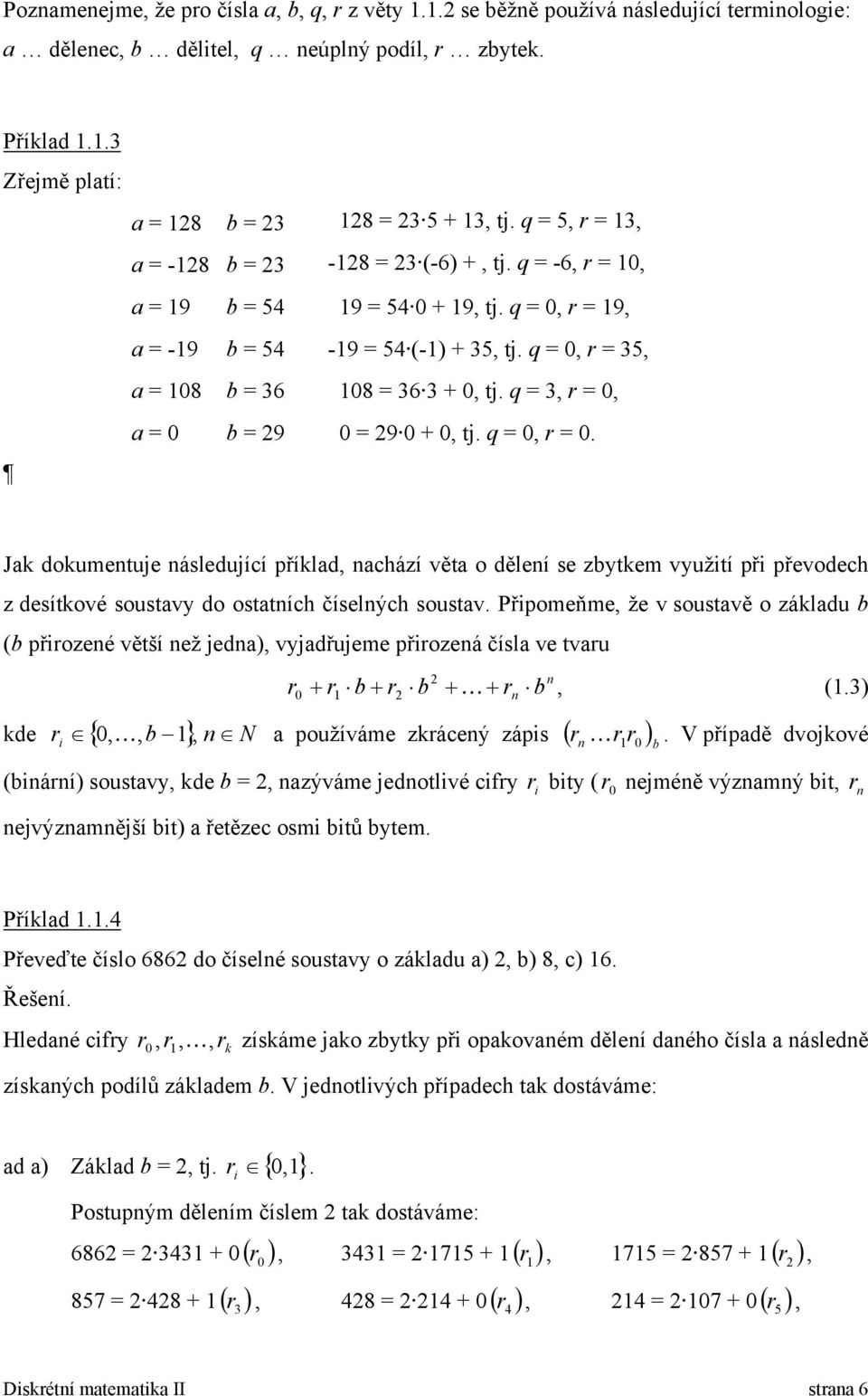 Přpoeňe že v soustavě o záladu b (b přrozeé větší ež jeda) vyjadřujee přrozeá čísla ve tvaru r r b r b r b (.) de r { b } N a používáe zráceý záps ( r r r ) b.