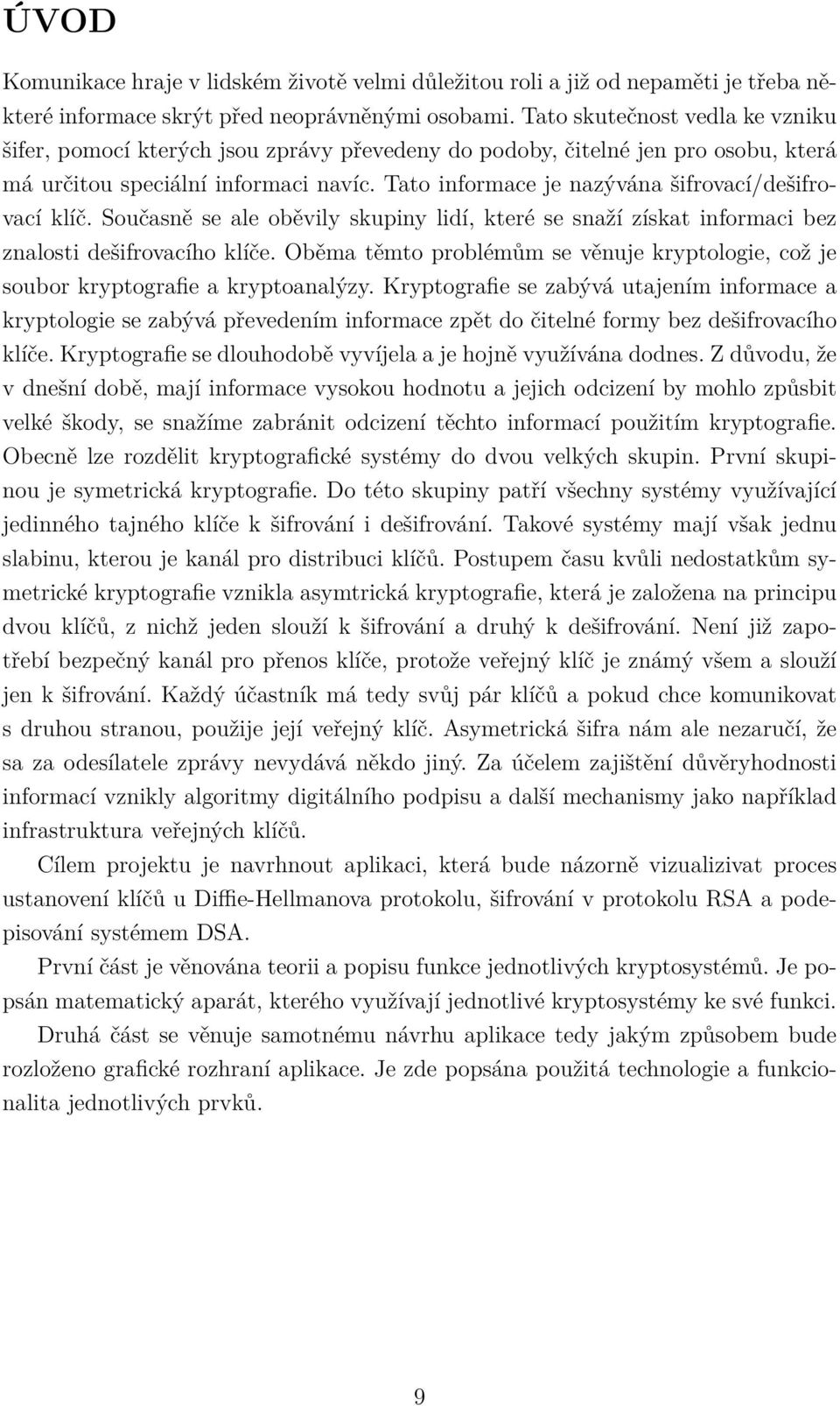 Tato informace je nazývána šifrovací/dešifrovací klíč. Současně se ale oběvily skupiny lidí, které se snaží získat informaci bez znalosti dešifrovacího klíče.