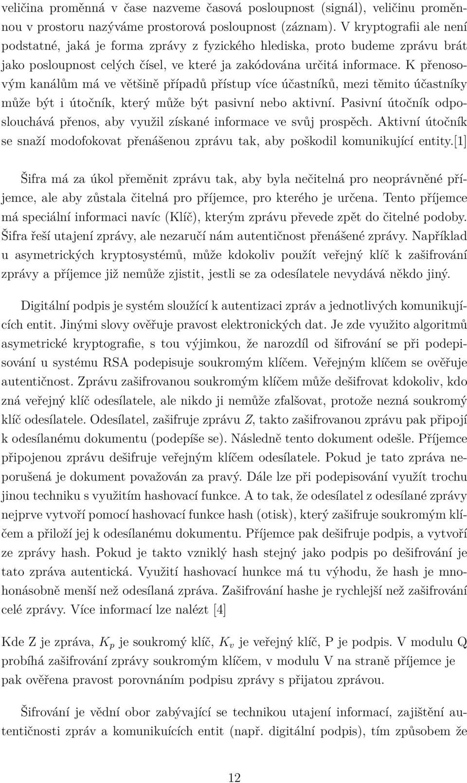 K přenosovým kanálům má ve většině případů přístup více účastníků, mezi těmito účastníky může být i útočník, který může být pasivní nebo aktivní.